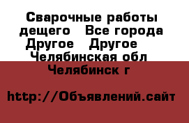 Сварочные работы дещего - Все города Другое » Другое   . Челябинская обл.,Челябинск г.